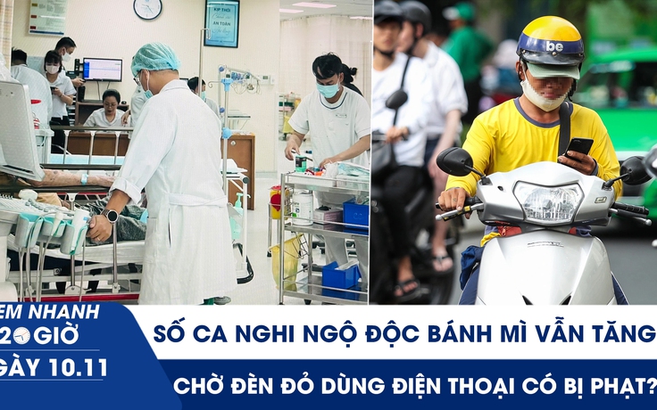 Xem nhanh 20h ngày 10.11: Số ca nghi ngộ độc bánh mì vẫn tăng | Chờ đèn đỏ dùng điện thoại có bị phạt?