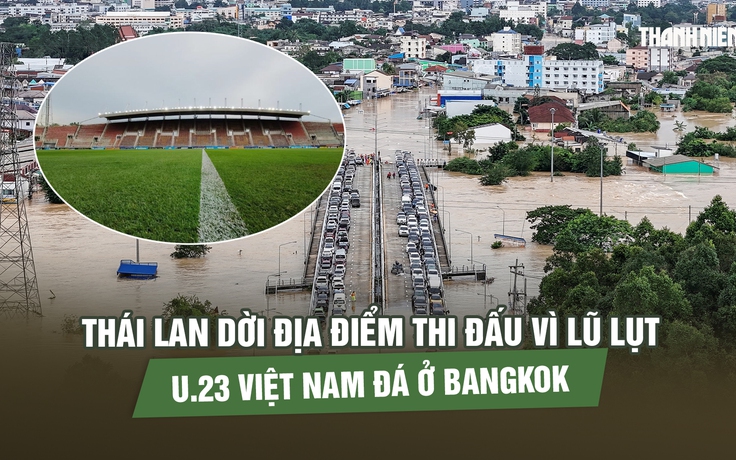 Thái Lan dời địa điểm thi đấu vì lũ lụt, U.23 Việt Nam đá ở Bangkok