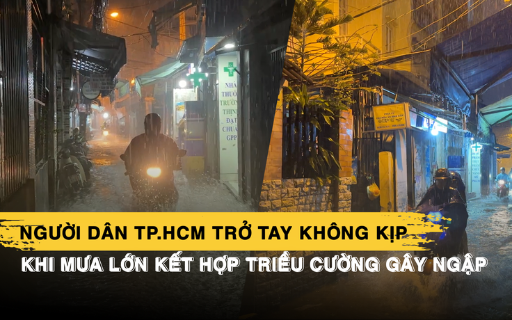 Người dân TP.HCM trở tay không kịp khi mưa lớn kết hợp triều cường gây ngập