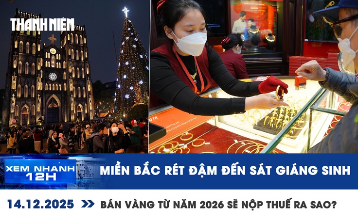 Xem nhanh 12h: Miền Bắc rét đậm đến sát Giáng sinh | Bán vàng từ năm 2026 sẽ nộp thuế ra sao?