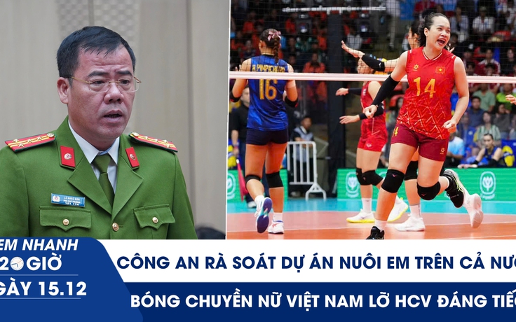 Xem nhanh 20h ngày 15.12: Rà soát dự án Nuôi em trên cả nước | Bóng chuyền Việt Nam lỡ HCV đáng tiếc 