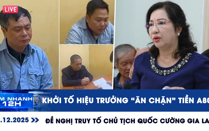 Xem nhanh 12h: Khởi tố hiệu trưởng 'ăn chặn' tiền A80 | Đề nghị truy tố Chủ tịch Quốc Cường Gia Lai