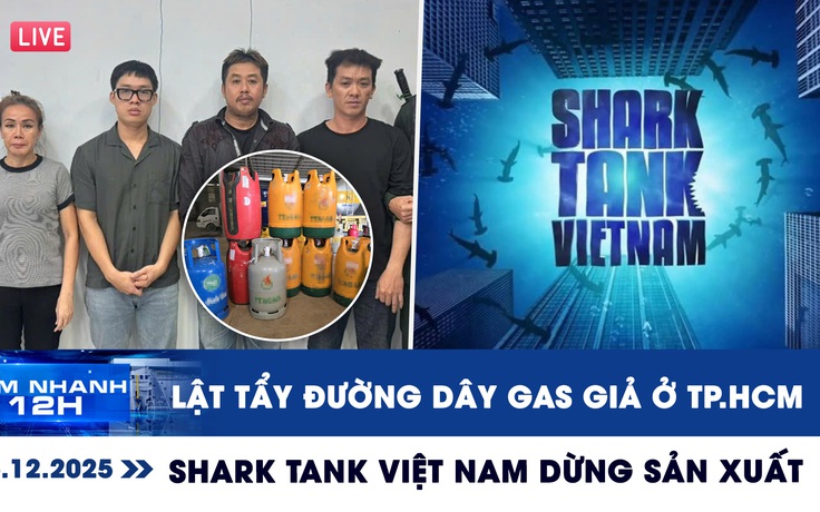 Xem nhanh 12h: Lật tẩy đường dây gas giả ở TP.HCM | Vì sao Shark Tank Việt Nam dừng sản xuất?
