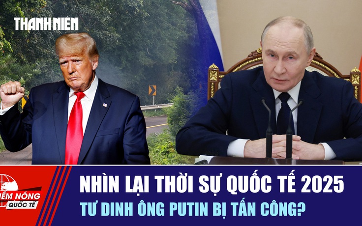 Tiêu điểm quốc tế ngày 31.12: Nhìn lại thời sự quốc tế 2025 | Tư dinh ông Putin bị tấn công?
