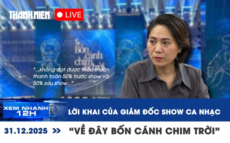 Xem nhanh 12h: Lời khai của giám đốc show ca nhạc 'Về đây bốn cánh chim trời'