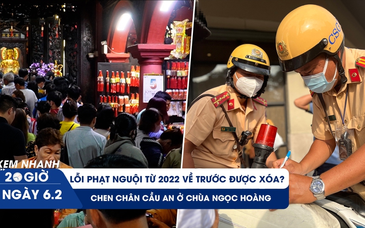 Xem nhanh 20h ngày 6.2: Thực hư lỗi phạt nguội trước 2022 được xóa | Chen chân cầu an ở chùa Ngọc Hoàng