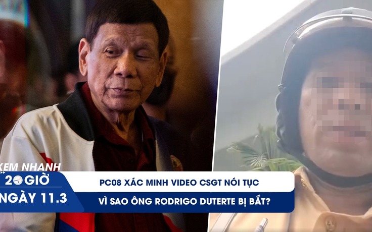 Xem nhanh 20h ngày 11.3: PC08 xác minh video CSGT nói tục | Vì sao ông Rodrigo Duterte bị bắt?