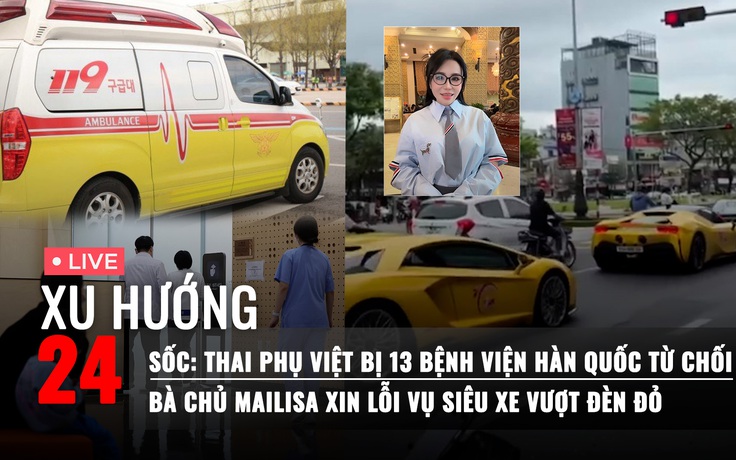 Xu Hướng 24: Thai phụ Việt bị 13 bệnh viện ở Hàn Quốc từ chối | Bà chủ Mailisa xin lỗi vụ siêu xe