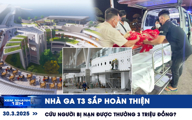 Xem nhanh 12h: Nhà ga T3 sắp hoàn thiện | Cứu người bị nạn được thưởng 3 triệu đồng?