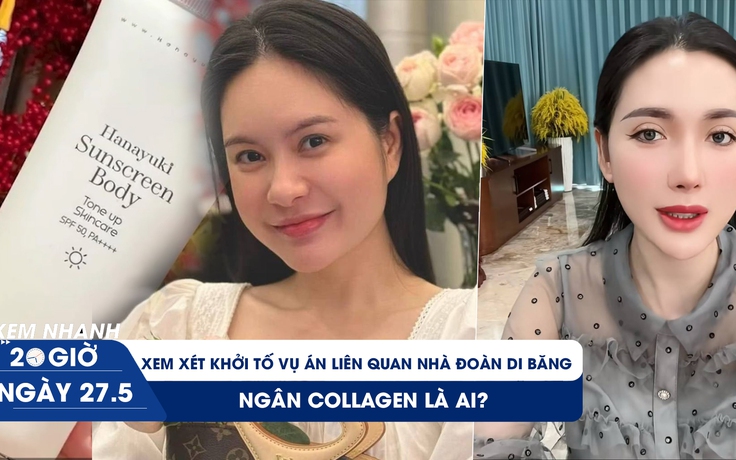 Xem nhanh 20h ngày 27.5: Xem xét khởi tố vụ án hàng giả liên quan nhà Đoàn Di Băng | Ngân Collagen là ai?