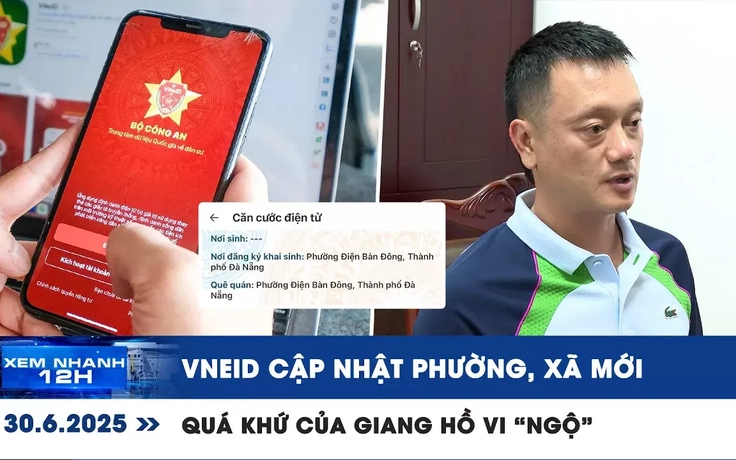 Xem nhanh 12h: VNeID cập nhật phường, xã mới | Quá khứ của giang hồ Vi 'ngộ'