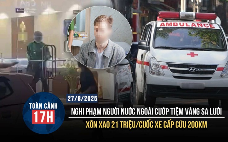 Toàn cảnh 17h: Xe cấp cứu 'hét giá' 21 triệu cho 200km | Nghi phạm người nước ngoài cướp tiệm vàng sa lưới
