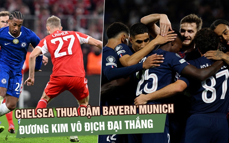 Chelsea thua đậm Bayern Munich, đương kim vô địch đại thắng ngày ra quân 