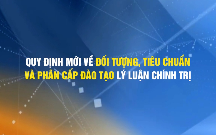 Quy định mới của Ban Bí thư về đối tượng, tiêu chuẩn và phân cấp đào tạo lý luận chính trị
