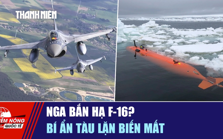 Tiêu điểm quốc tế ngày 13.1: Nga bắn hạ F-16? | Bí ẩn tàu lặn biến mất