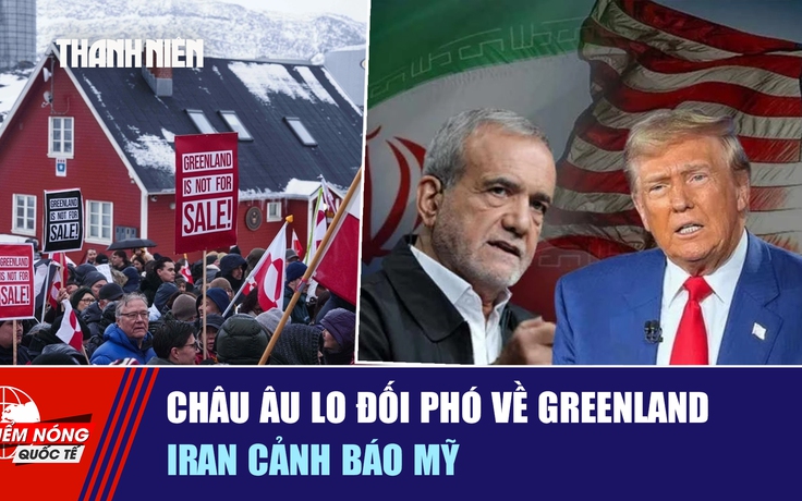 Tiêu điểm quốc tế ngày 20.1: Châu Âu lo đối phó về Greenland | Iran cảnh báo Mỹ