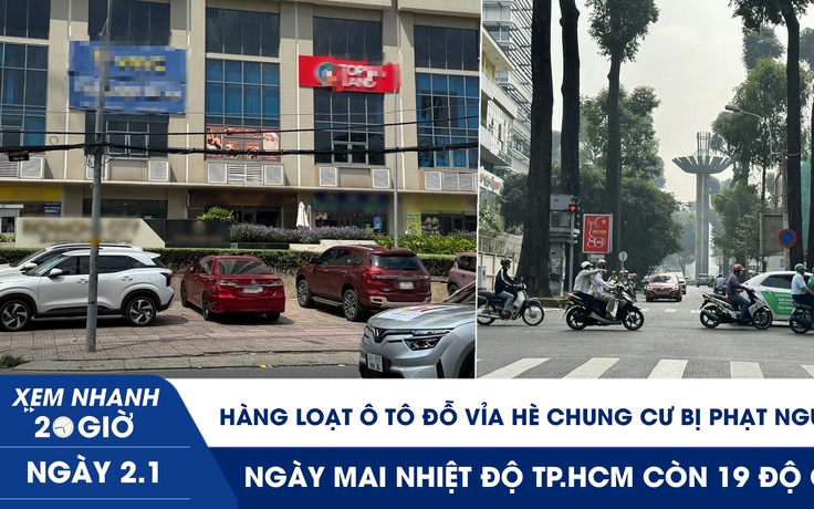 Xem nhanh 20h ngày 2.1: Hàng loạt ô tô đỗ vỉa hè chung cư bị phạt nguội | Ngày mai nhiệt độ TP.HCM 19 độ C