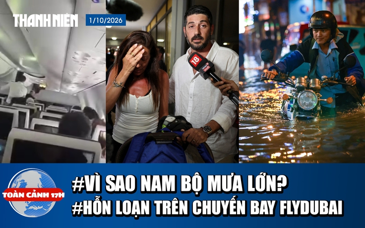 Toàn cảnh 17h: Nguyên nhân Nam bộ mưa lớn | Hỗn loạn trên chuyến bay flydubai