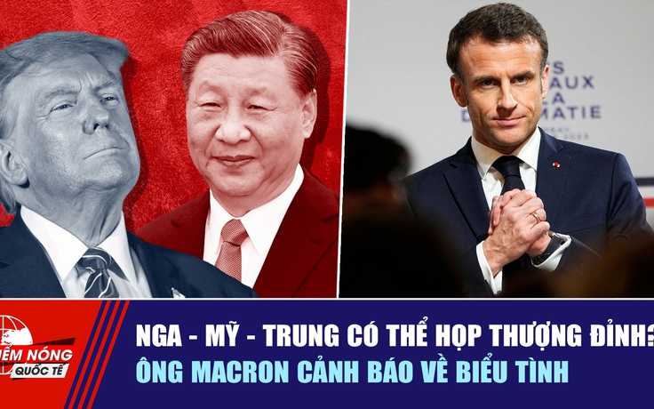 Tiêu điểm quốc tế 20.10: Nga - Mỹ - Trung có thể họp thượng đỉnh? | Ông Macron cảnh báo về biểu tình
