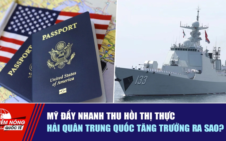 Tiêu điểm quốc tế ngày 22.10: Mỹ đẩy nhanh thu hồi thị thực | Hải quân Trung Quốc tăng trưởng ra sao?