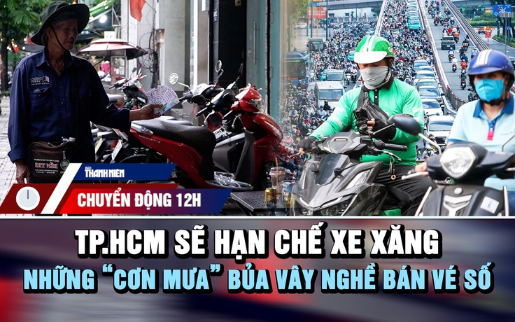 Chuyển động 12h: Lộ trình hạn chế xe xăng vào trung tâm TP.HCM | Những 'cơn mưa' bủa vây người bán vé số