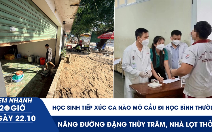 Xem nhanh 20h ngày 22.10: Học sinh tiếp xúc ca não mô cầu đi học bình thường | Nâng đường Đặng Thùy Trâm, nhà lọt thỏm