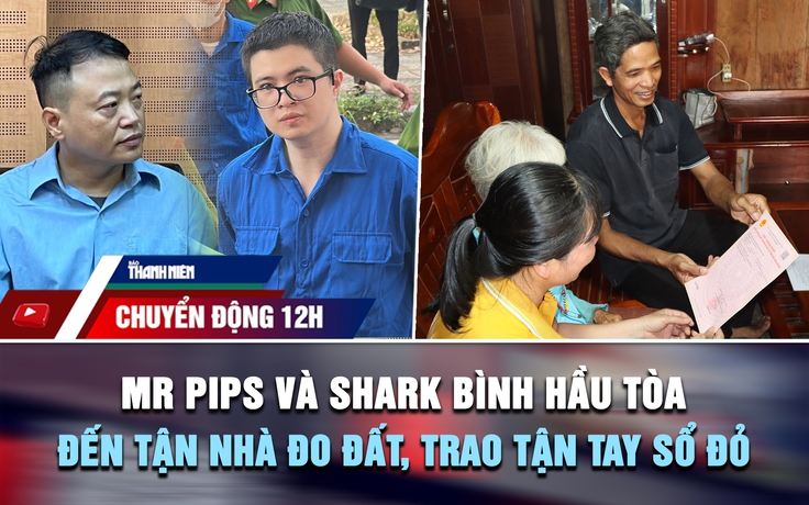 Chuyển động 12h: Mr Pips và Shark Bình hầu tòa | Xã đến tận nhà đo đất, trao tận tay sổ đỏ