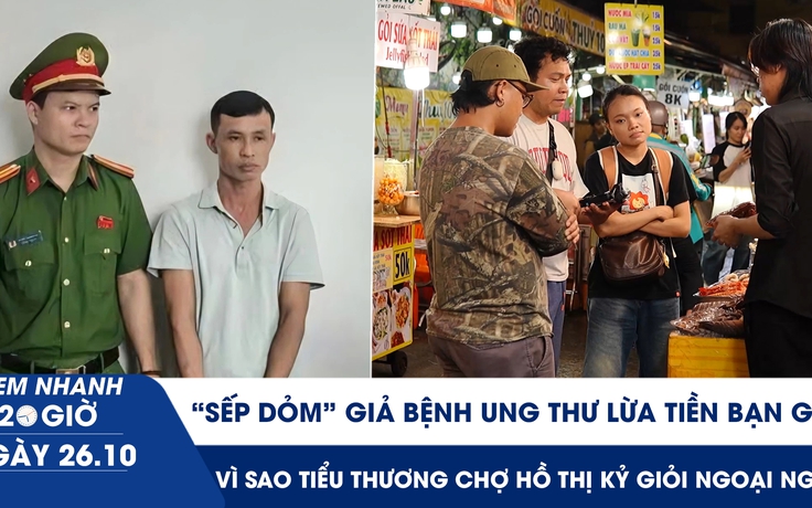 Xem nhanh 20h ngày 26.10: 'Sếp dỏm' giả bệnh ung thư lừa tiền bạn gái | Vì sao tiểu thương chợ Hồ Thị Kỷ giỏi ngoại ngữ?