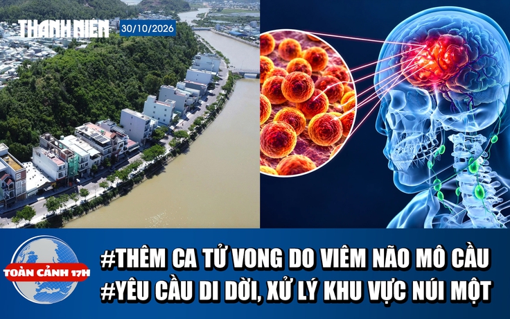 Toàn cảnh 17h: Thêm ca tử vong do viêm não mô cầu | Yêu cầu di dời, xử lý tổng thể khu vực núi Một