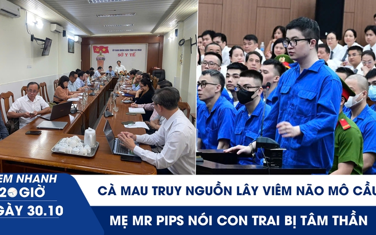 Xem nhanh 20h ngày 30.10: Cà Mau truy nguồn lây viêm não mô cầu | Mẹ Mr Pips nói con trai bị tâm thần