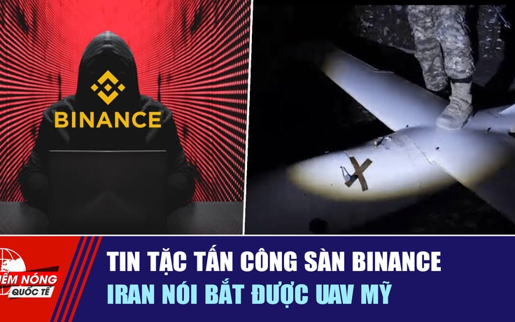 Tiêu điểm quốc tế 31.10: Tin tặc tấn công sàn Binance | Iran nói bắt được UAV Mỹ