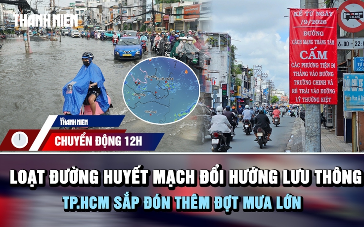 Chuyển động 12h: Loạt đường huyết mạch TP.HCM đổi hướng lưu thông khi chuẩn bị đón thêm đợt mưa lớn