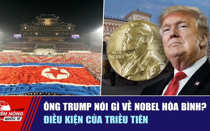 Tiêu điểm quốc tế 9.10: Ông Trump nói gì về Nobel Hòa bình? | Điều kiện của Triều Tiên