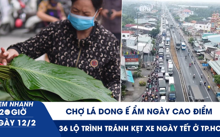 Xem nhanh 20h ngày 12.2: Chợ lá dong ế ẩm ngày cao điểm | 36 lộ trình tránh kẹt xe ngày tết ở TP.HCM