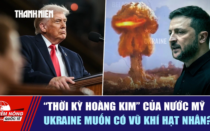 Tiêu điểm quốc tế ngày 26.2: 'Thời kỳ hoàng kim' của nước Mỹ | Ukraine muốn có vũ khí hạt nhân?