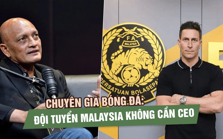 Chuyên gia bóng đá: Đội tuyển Malaysia không cần CEO