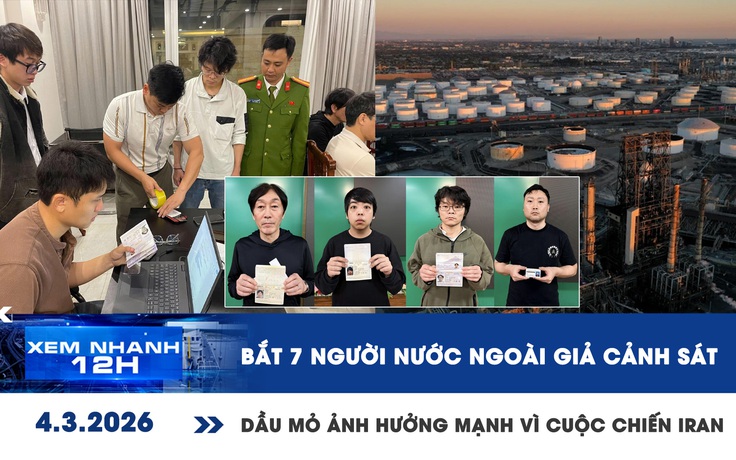 Xem nhanh 12h: Bắt 7 người nước ngoài giả cảnh sát | Dầu mỏ ảnh hưởng mạnh vì cuộc chiến Iran