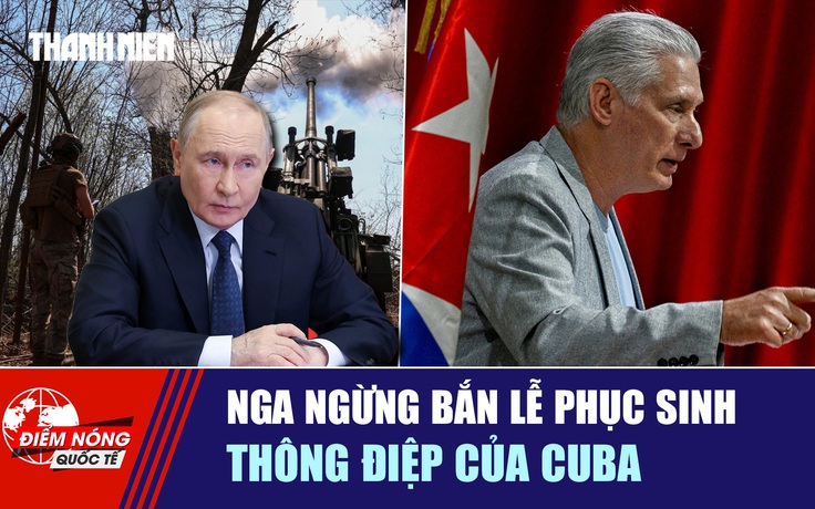 Tiêu điểm quốc tế ngày 11.4: Nga ngừng bắn lễ Phục sinh | Thông điệp của Cuba