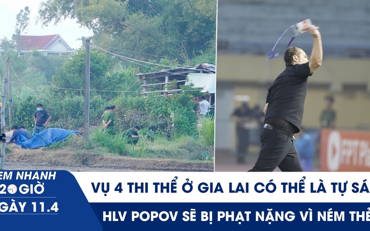 Xem nhanh 20h ngày 11.4: Vụ 4 thi thể ở Gia Lai có thể là tự sát | HLV Popov sẽ bị phạt nặng vì ném thẻ?