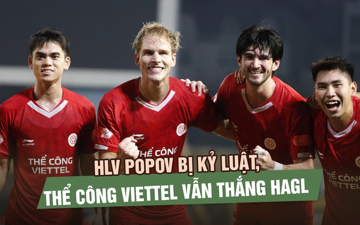 HLV Popov bị kỷ luật, Thể Công Viettel vẫn thắng HAGL để bám đuổi ngôi đầu