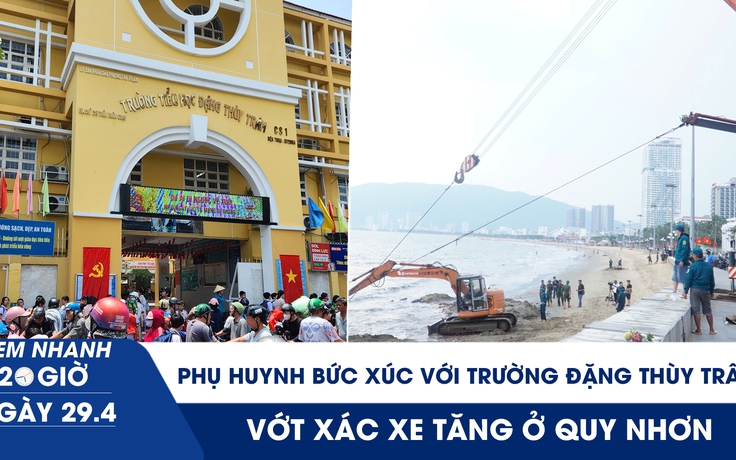 Xem nhanh 20h ngày 29.4: Phụ huynh bức xúc nói Trường Đặng Thùy Trâm thiếu minh bạch | Vớt xác xe tăng ở Quy Nhơn