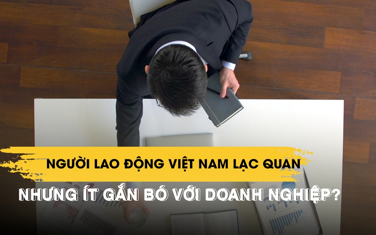 Phân tích mới: Người lao động Việt Nam lạc quan nhưng ít gắn bó với doanh nghiệp nhất Đông Nam Á
