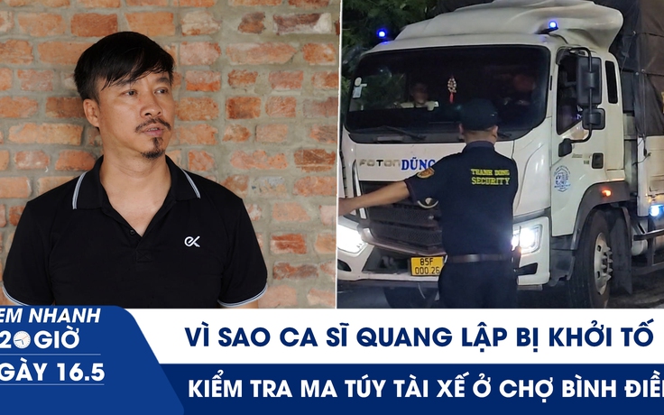 Xem nhanh 20h ngày 16.5: Vì sao ca sĩ Quang Lập và nhiều giám đốc bị khởi tố | Kiểm tra ma túy tài xế ở chợ Bình Điền