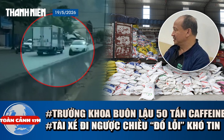 Toàn cảnh 17h: Trưởng khoa Dược 'lôi kéo' con trai buôn lậu? | Lý do khó tin vụ xe tải đi ngược chiều