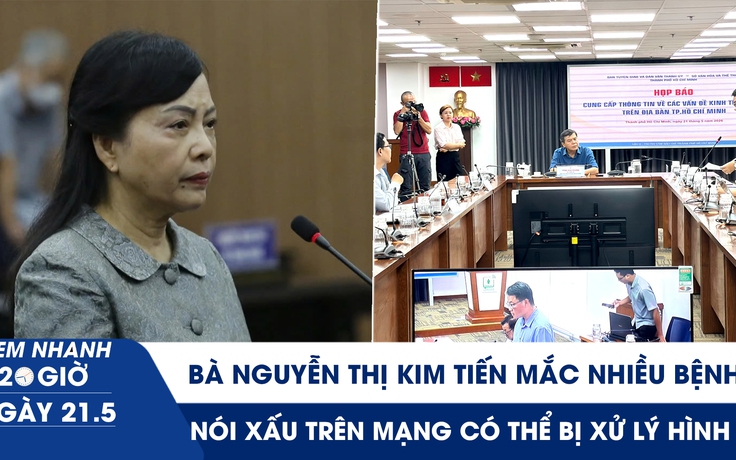 Xem nhanh 20h ngày 21.5: Bà Nguyễn Thị Kim Tiến mắc nhiều bệnh | Nói xấu trên mạng có thể bị xử lý hình sự
