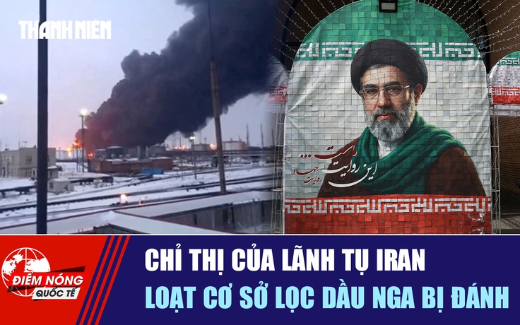 Tiêu điểm quốc tế ngày 23.5: Chỉ thị của lãnh tụ Iran | Loạt cơ sở lọc dầu Nga bị đánh