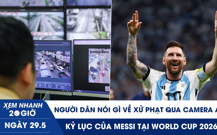 Xem nhanh 20h ngày 29.5: Người dân nói gì về xử phạt qua camera AI | Kỷ lục của Messi tại World Cup 2026
