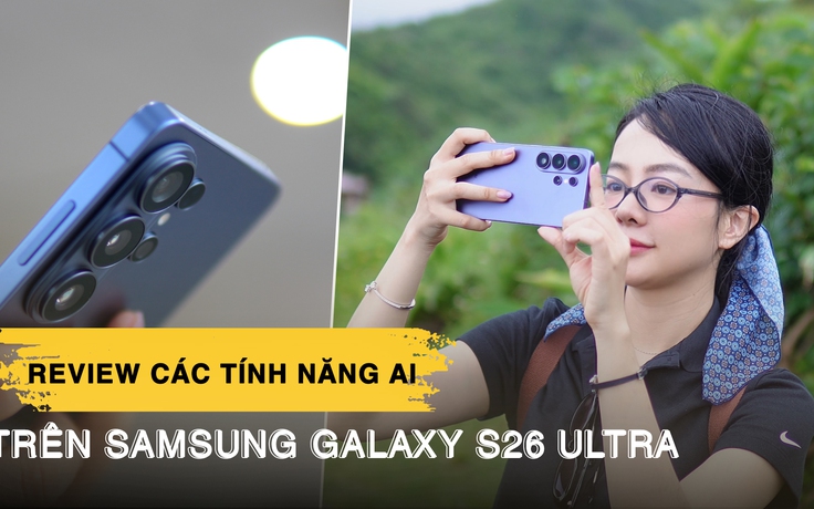 Review 3 tháng dùng Galaxy S26 Ultra: Những tính năng AI khiến tôi không muốn tắt
