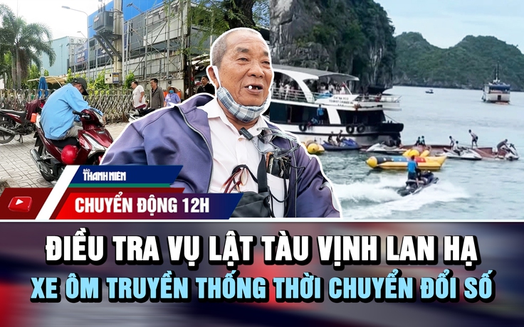 Chuyển động 12h: Điều tra vụ lật tàu ở vịnh Lan Hạ | Xe ôm truyền thống thời chuyển đổi số
