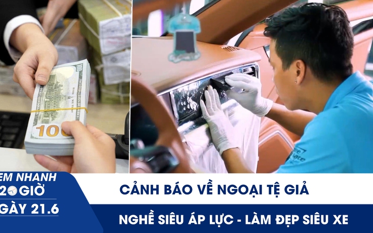 Xem nhanh 20h ngày 21.6: Ngân hàng Nhà nước cảnh báo về ngoại tệ giả | Nghề siêu áp lực - làm đẹp siêu xe